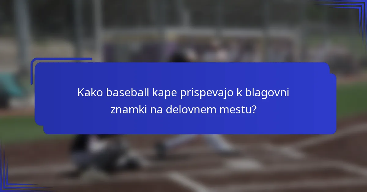 Kako baseball kape prispevajo k blagovni znamki na delovnem mestu?
