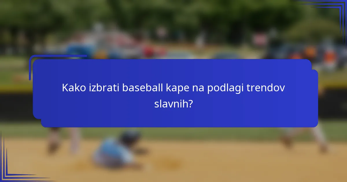 Kako izbrati baseball kape na podlagi trendov slavnih?