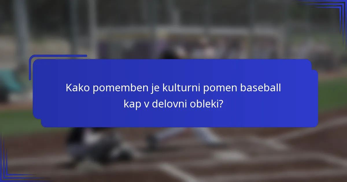 Kako pomemben je kulturni pomen baseball kap v delovni obleki?