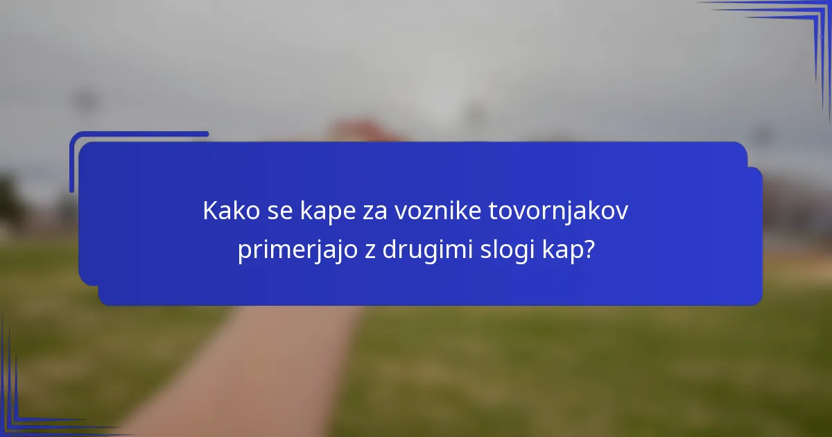 Kako se kape za voznike tovornjakov primerjajo z drugimi slogi kap?