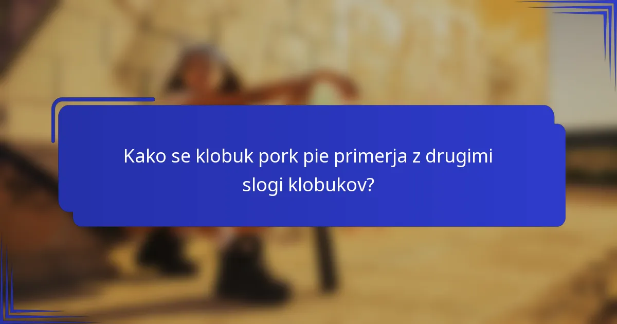 Kako se klobuk pork pie primerja z drugimi slogi klobukov?