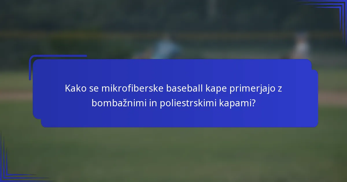 Kako se mikrofiberske baseball kape primerjajo z bombažnimi in poliestrskimi kapami?