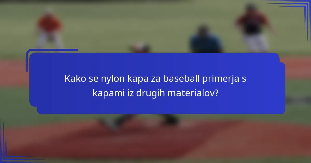 Kako se nylon kapa za baseball primerja s kapami iz drugih materialov?