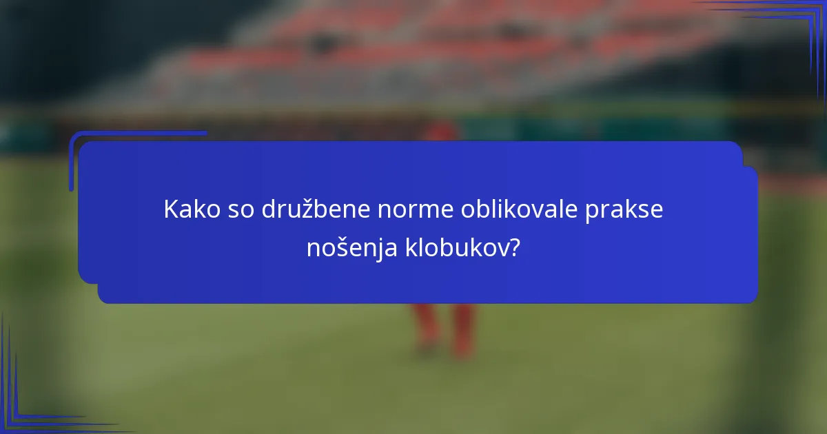 Kako so družbene norme oblikovale prakse nošenja klobukov?