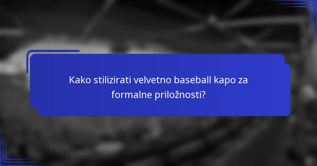 Kako stilizirati velvetno baseball kapo za formalne priložnosti?