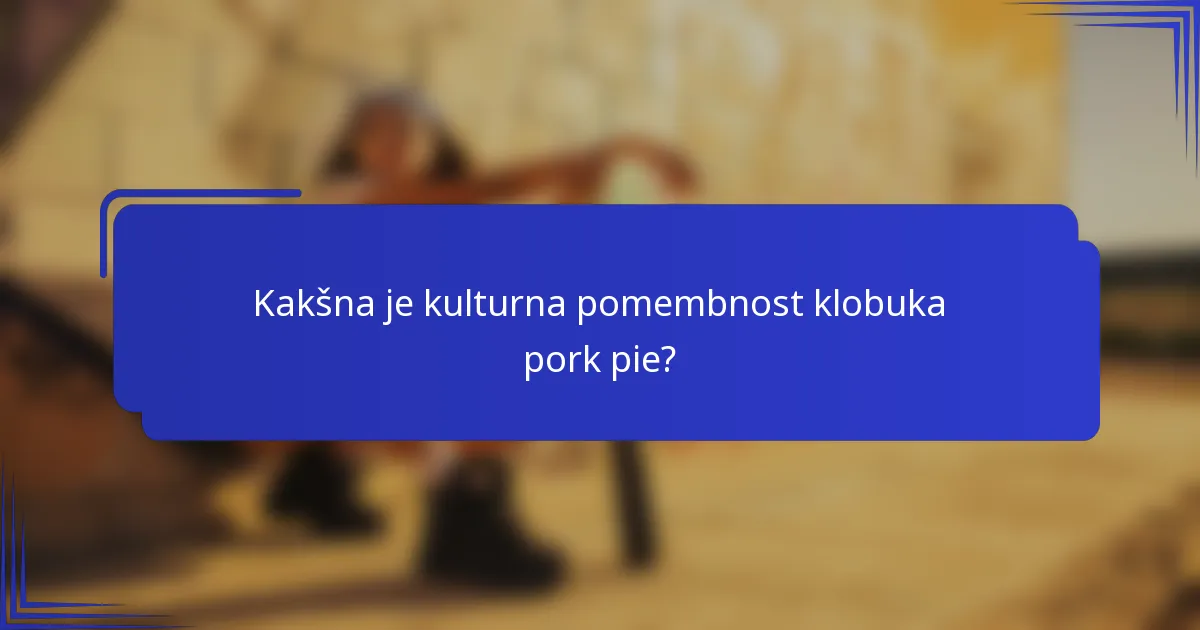 Kakšna je kulturna pomembnost klobuka pork pie?