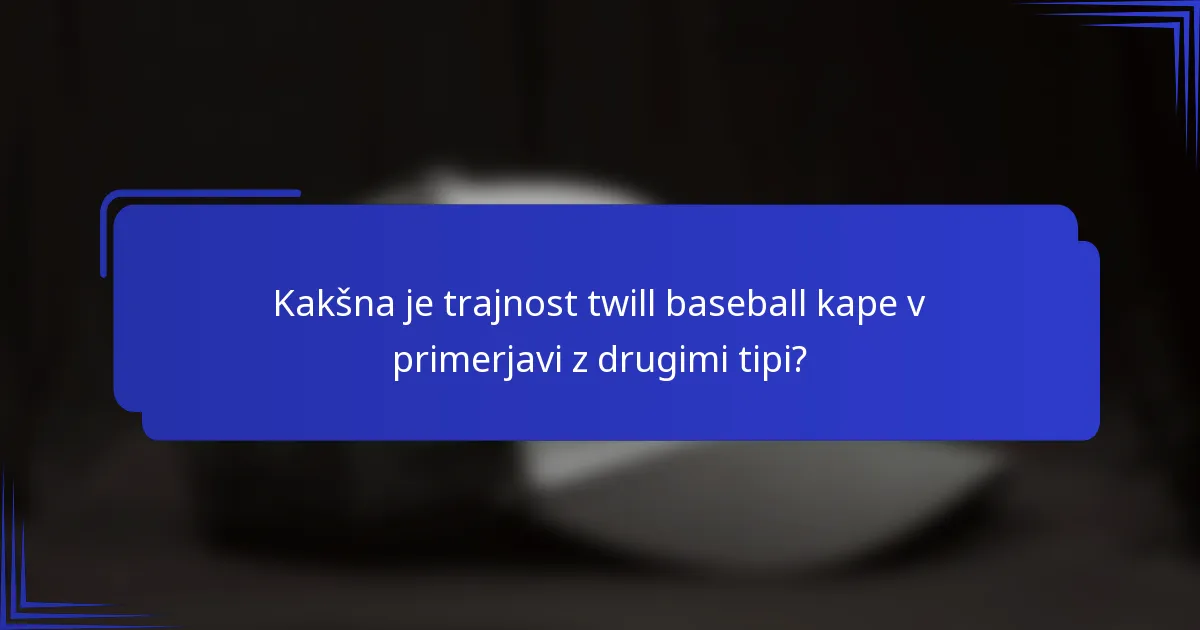 Kakšna je trajnost twill baseball kape v primerjavi z drugimi tipi?