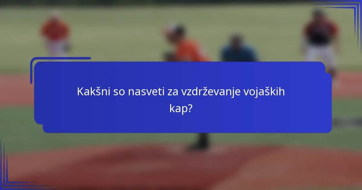 Kakšni so nasveti za vzdrževanje vojaških kap?