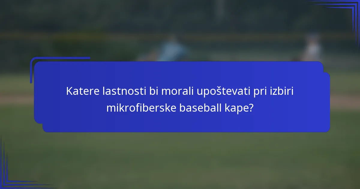 Katere lastnosti bi morali upoštevati pri izbiri mikrofiberske baseball kape?