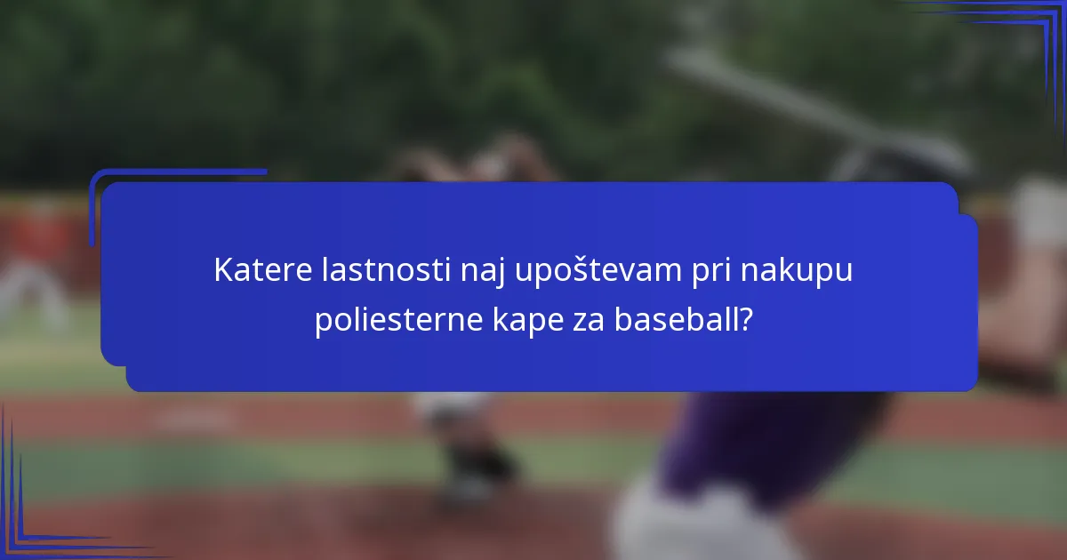 Katere lastnosti naj upoštevam pri nakupu poliesterne kape za baseball?