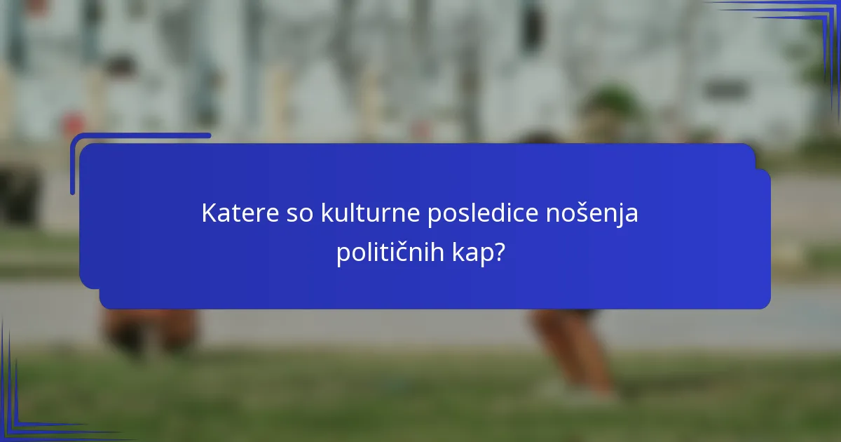 Katere so kulturne posledice nošenja političnih kap?