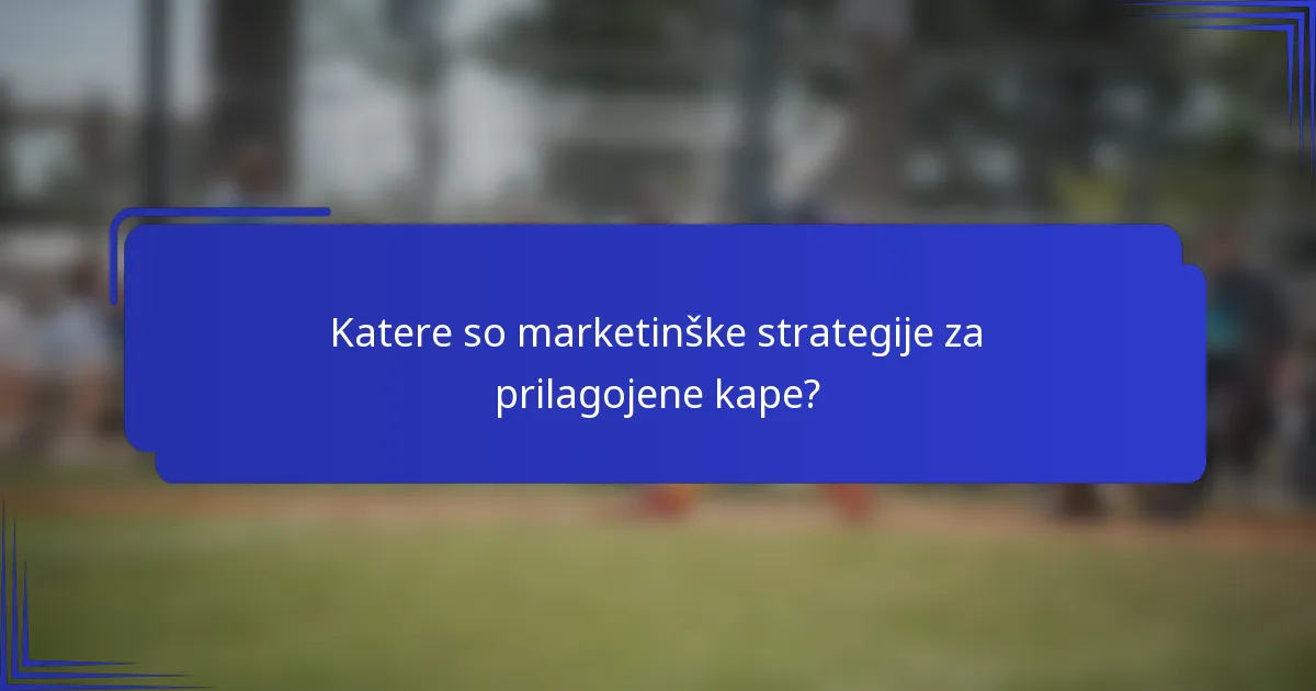 Katere so marketinške strategije za prilagojene kape?