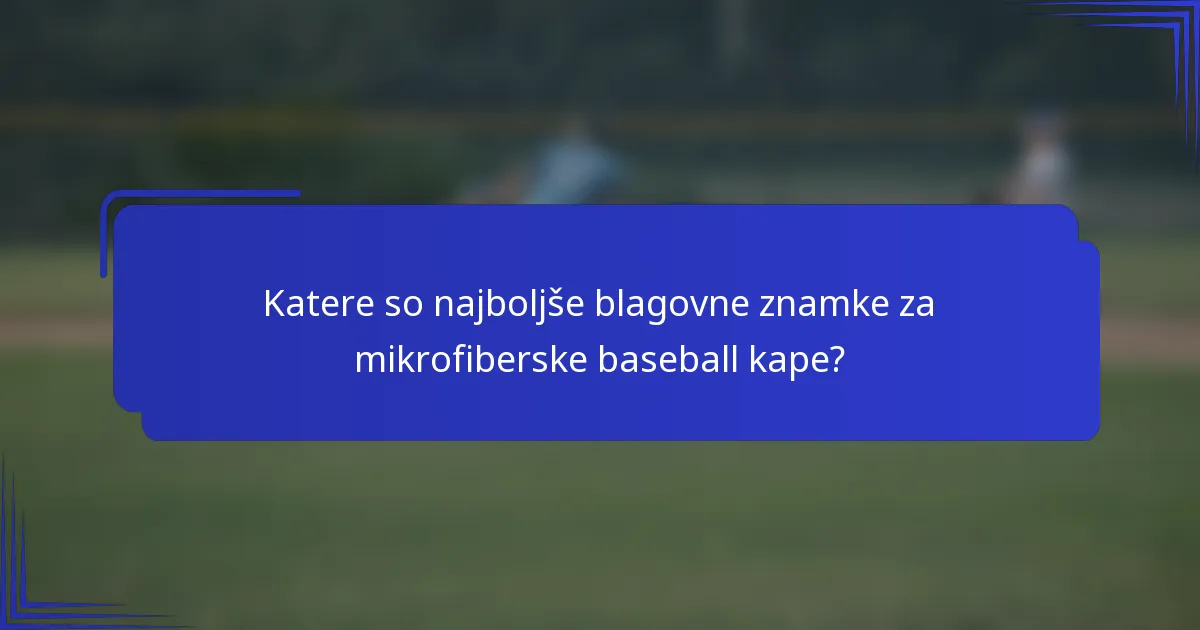 Katere so najboljše blagovne znamke za mikrofiberske baseball kape?