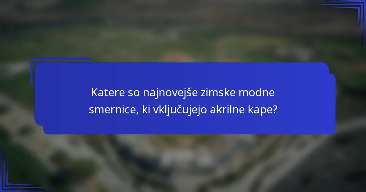 Katere so najnovejše zimske modne smernice, ki vključujejo akrilne kape?