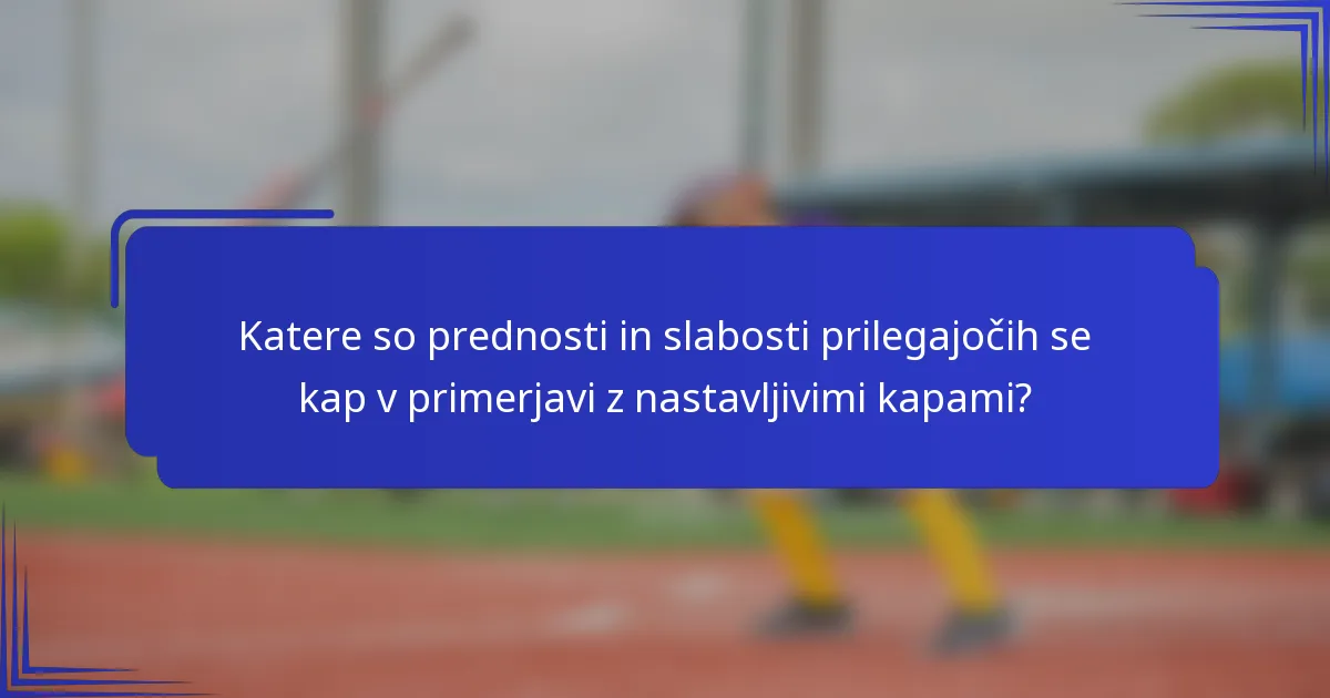 Katere so prednosti in slabosti prilegajočih se kap v primerjavi z nastavljivimi kapami?