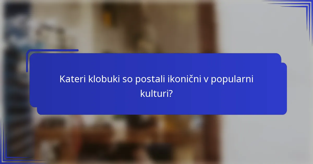 Kateri klobuki so postali ikonični v popularni kulturi?