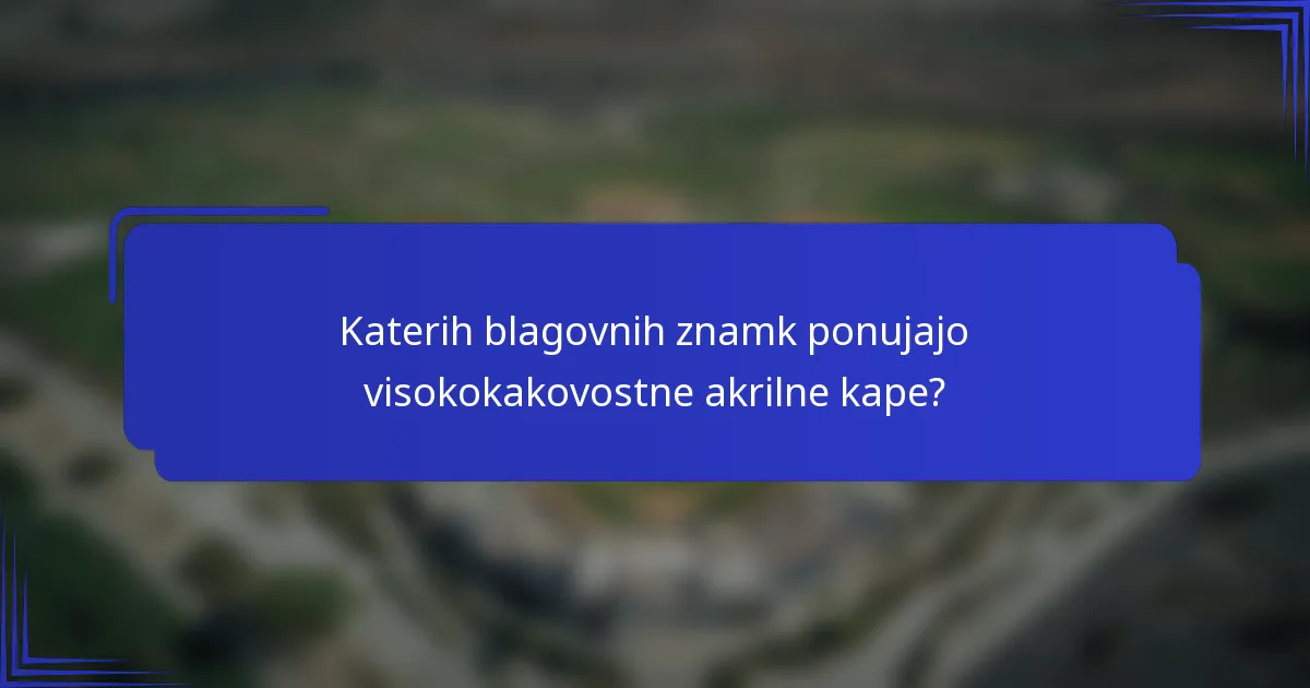 Katerih blagovnih znamk ponujajo visokokakovostne akrilne kape?