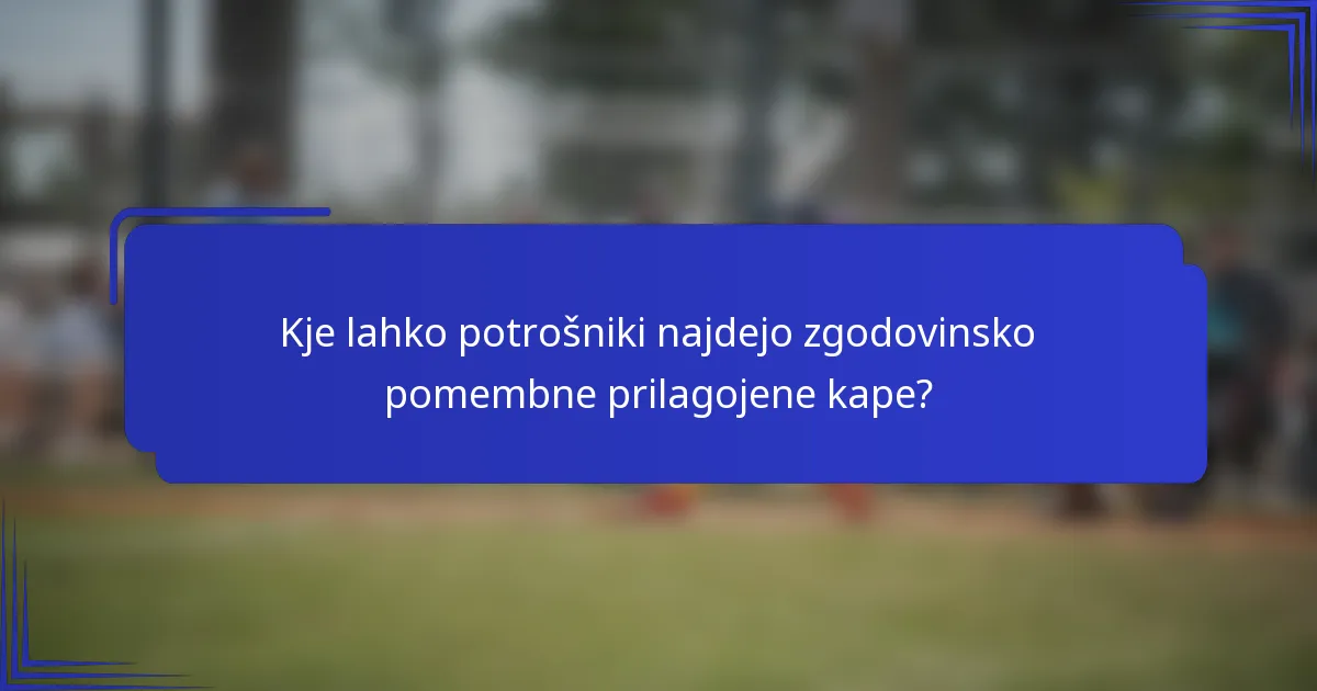 Kje lahko potrošniki najdejo zgodovinsko pomembne prilagojene kape?