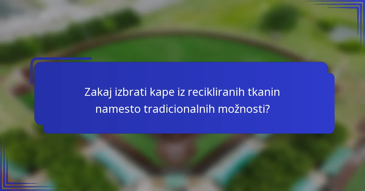 Zakaj izbrati kape iz recikliranih tkanin namesto tradicionalnih možnosti?